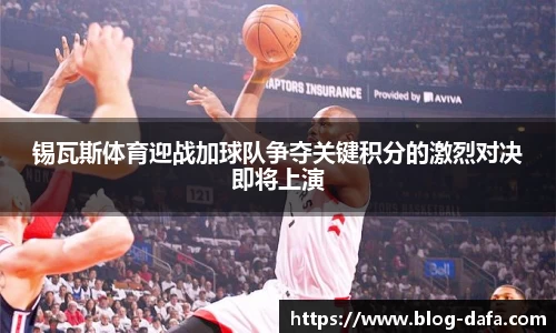 锡瓦斯体育迎战加球队争夺关键积分的激烈对决即将上演