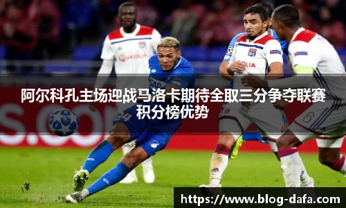 阿尔科孔主场迎战马洛卡期待全取三分争夺联赛积分榜优势