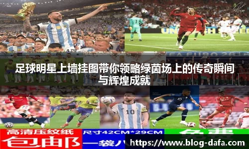 足球明星上墙挂图带你领略绿茵场上的传奇瞬间与辉煌成就