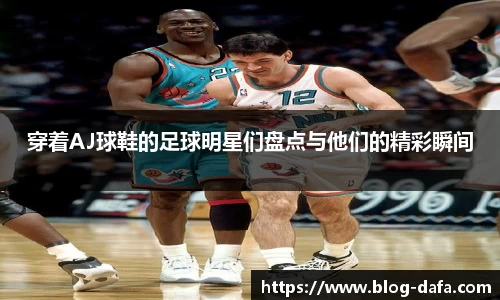 穿着AJ球鞋的足球明星们盘点与他们的精彩瞬间